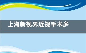 上海新视界近视手术多少钱？半飞秒12800+全飞秒价格|含术后护理！
